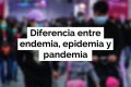¿Sabes cuál es la diferencia entre endemia, epidemia y pandemia?
