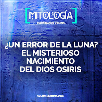 ¿Un error de la Luna? El misterioso nacimiento de Osiris, el dios egipcio de la resurrección