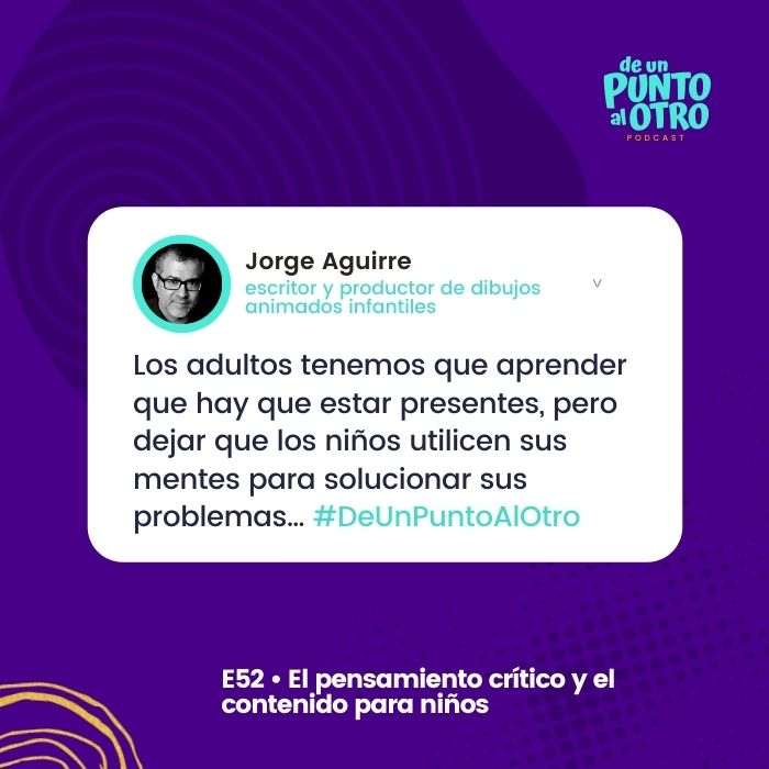 E52 • El pensamiento crítico y el contenido para niños, con Jorge Aguirre