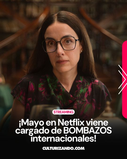 ¡Mayo en Netflix viene cargado de BOMBAZOS internacionales!